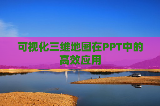 可视化三维地图在PPT中的高效应用